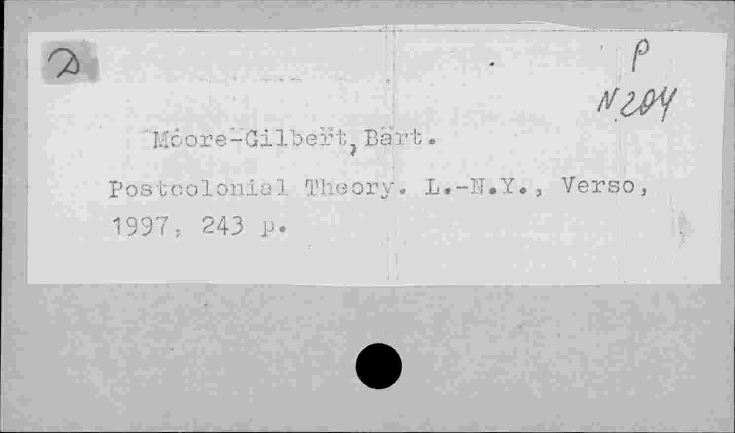 ﻿Moore-Gilbert, Bart •
Postcolonial Theory. L.-N.Y., Verso, 1997, 243 p.